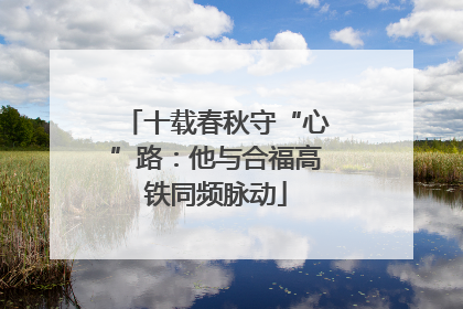 十载春秋守“心”路：他与合福高铁同频脉动