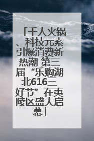 千人火锅、科技元素引爆消费新热潮 第三届“乐购湖北616三好节”在夷陵区盛大启幕