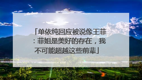单依纯回应被说像王菲：菲姐是美好的存在，我不可能超越这些前辈