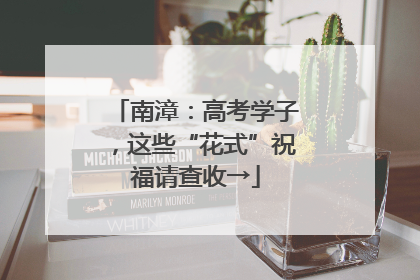 南漳：高考学子，这些“花式”祝福请查收→