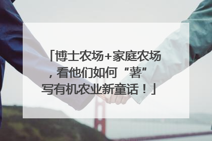 博士农场+家庭农场，看他们如何“薯” 写有机农业新童话！