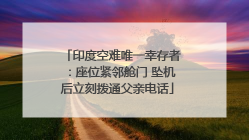 印度空难唯一幸存者：座位紧邻舱门 坠机后立刻拨通父亲电话
