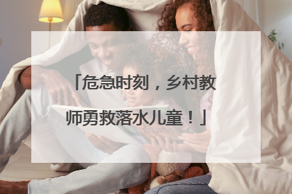 危急时刻，乡村教师勇救落水儿童！