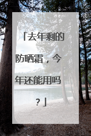 去年剩的防晒霜，今年还能用吗？