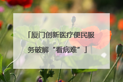 厦门创新医疗便民服务破解“看病难”