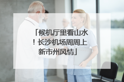 候机厅里看山水！长沙机场周周上新市州风情