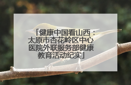 健康中国看山西：太原市杏花岭区中心医院外联服务部健康教育活动纪实