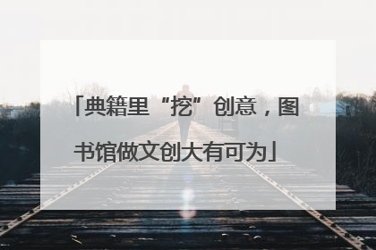 典籍里“挖”创意，图书馆做文创大有可为