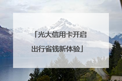 光大信用卡开启出行省钱新体验