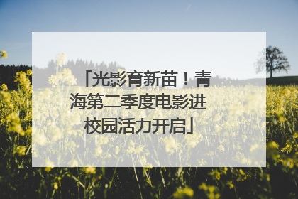 光影育新苗！青海第二季度电影进校园活力开启