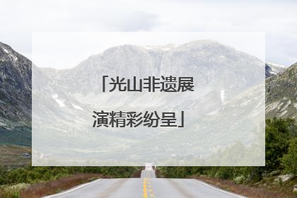 光山非遗展演精彩纷呈