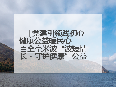 党建引领践初心 健康公益暖民心——百全毫米波“波短情长・守护健康”公益活动进社区
