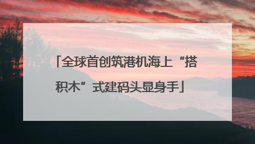 全球首创筑港机海上“搭积木”式建码头显身手