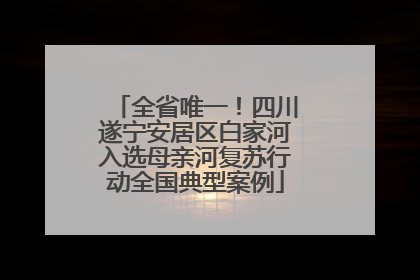 全省唯一！四川遂宁安居区白家河入选母亲河复苏行动全国典型案例