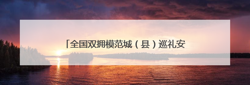 全国双拥模范城（县）巡礼安徽省淮南市：从“双清单”到“连心桥” 一座城的双拥密码