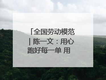 全国劳动模范｜陈一文：用心跑好每一单 用爱回馈这座城
