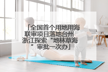 全国首个用地用海联审项目落地台州 浙江探索“地林草海”审批一次办