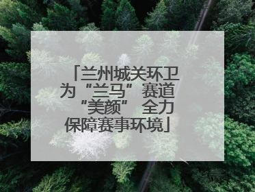 兰州城关环卫为“兰马”赛道“美颜” 全力保障赛事环境