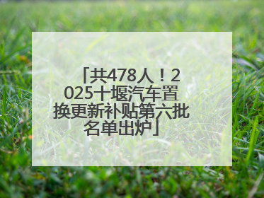 共478人！2025十堰汽车置换更新补贴第六批名单出炉
