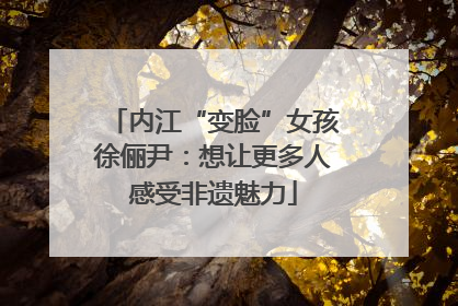 内江“变脸”女孩徐俪尹：想让更多人感受非遗魅力