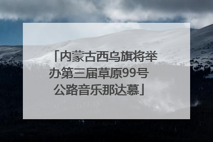内蒙古西乌旗将举办第三届草原99号公路音乐那达慕