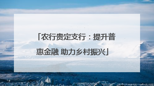 农行贵定支行：提升普惠金融 助力乡村振兴