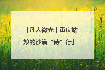 凡人微光｜重庆姑娘的沙漠“诗”行