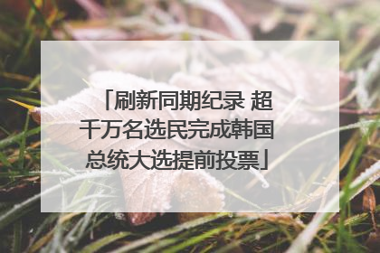刷新同期纪录 超千万名选民完成韩国总统大选提前投票