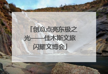 创意点亮东极之光——佳木斯文旅闪耀文博会