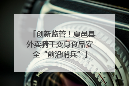 创新监管！夏邑县外卖骑手变身食品安全“前沿哨兵”