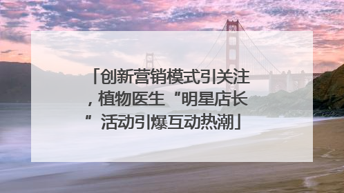 创新营销模式引关注，植物医生“明星店长”活动引爆互动热潮