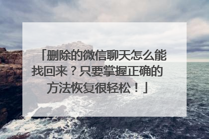 删除的微信聊天怎么能找回来？只要掌握正确的方法恢复很轻松！
