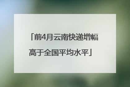 前4月云南快递增幅高于全国平均水平