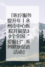医疗服务提升年丨永州市中心医院开展第30个全国“爱眼日”系列健康促进活动