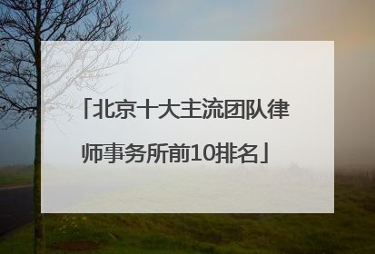 北京十大主流团队律师事务所前10排名
