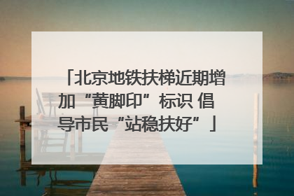 北京地铁扶梯近期增加“黄脚印”标识 倡导市民“站稳扶好”