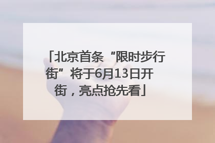 北京首条“限时步行街”将于6月13日开街，亮点抢先看