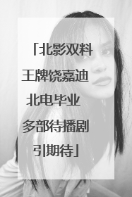 北影双料王牌饶嘉迪北电毕业 多部待播剧引期待