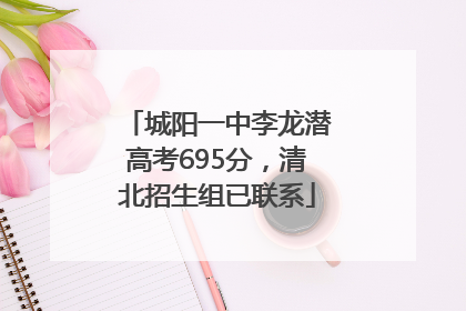 城阳一中李龙潜高考695分，清北招生组已联系
