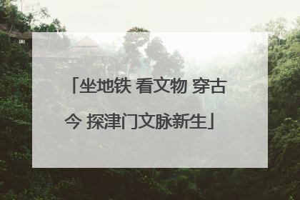坐地铁 看文物 穿古今 探津门文脉新生