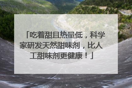 吃着甜且热量低，科学家研发天然甜味剂，比人工甜味剂更健康！