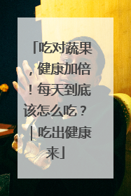 吃对蔬果，健康加倍！每天到底该怎么吃？｜吃出健康来
