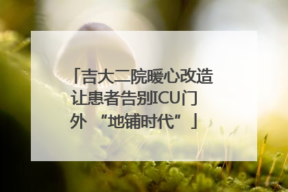 吉大二院暖心改造让患者告别ICU门外 “地铺时代”