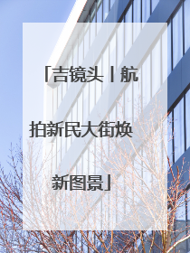 吉镜头丨航拍新民大街焕新图景