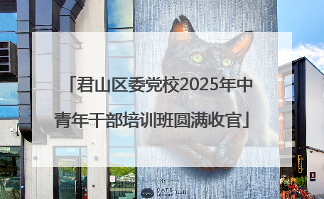 君山区委党校2025年中青年干部培训班圆满收官