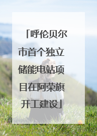 呼伦贝尔市首个独立储能电站项目在阿荣旗开工建设