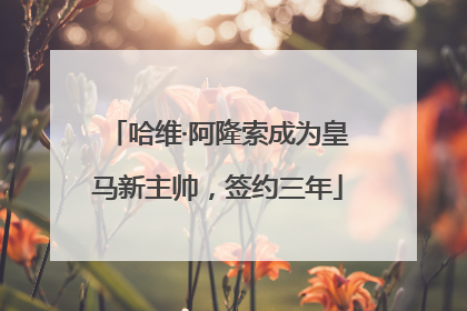 哈维·阿隆索成为皇马新主帅，签约三年