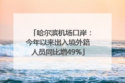 哈尔滨机场口岸：今年以来出入境外籍人员同比增49%