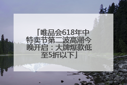 唯品会618年中特卖节第二波高潮今晚开启：大牌爆款低至5折以下