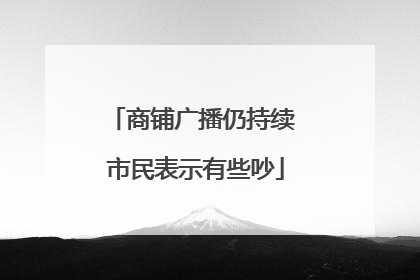 商铺广播仍持续 市民表示有些吵